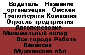 Водитель › Название организации ­ Омская Трансферная Компания › Отрасль предприятия ­ Автоперевозки › Минимальный оклад ­ 23 000 - Все города Работа » Вакансии   . Мурманская обл.,Оленегорск г.
